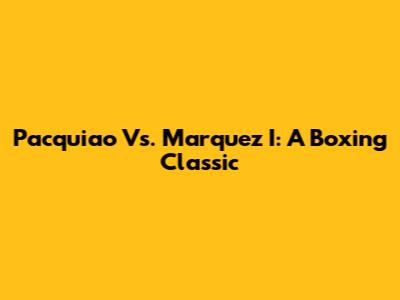 Pacquiao Vs. Marquez I: A Boxing Classic