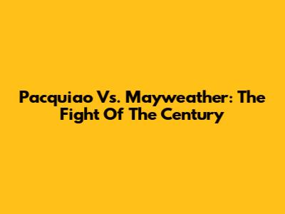 Pacquiao Vs. Mayweather: The Fight Of The Century