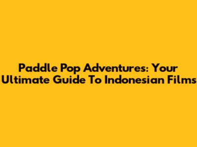 Paddle Pop Adventures: Your Ultimate Guide To Indonesian Films