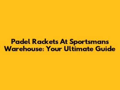 Padel Rackets At Sportsman's Warehouse: Your Ultimate Guide