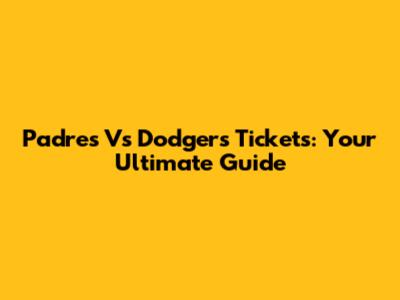 Padres Vs Dodgers Tickets: Your Ultimate Guide