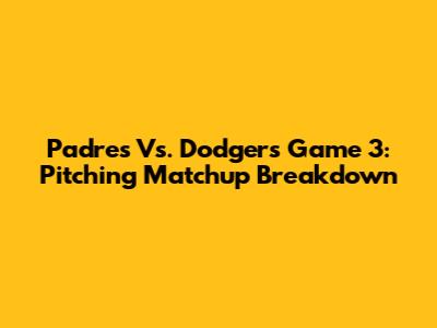 Padres Vs. Dodgers Game 3: Pitching Matchup Breakdown