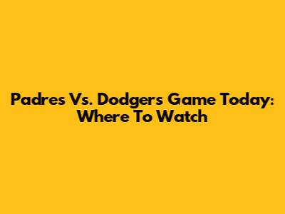 Padres Vs. Dodgers Game Today: Where To Watch