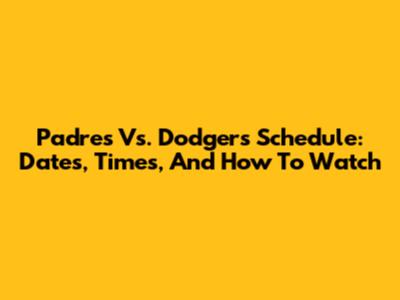 Padres Vs. Dodgers Schedule: Dates, Times, And How To Watch