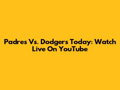 Padres Vs. Dodgers Today: Watch Live On YouTube