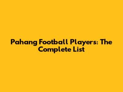Pahang Football Players: The Complete List