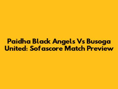 Paidha Black Angels Vs Busoga United: Sofascore Match Preview