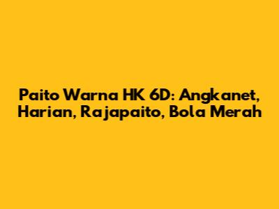 Paito Warna HK 6D: Angkanet, Harian, Rajapaito, Bola Merah