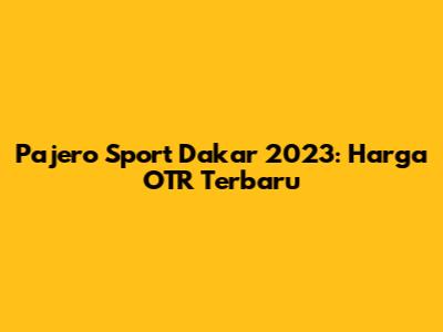 Pajero Sport Dakar 2023: Harga OTR Terbaru