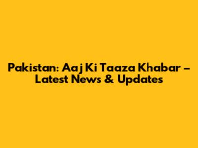 Pakistan: Aaj Ki Taaza Khabar – Latest News & Updates