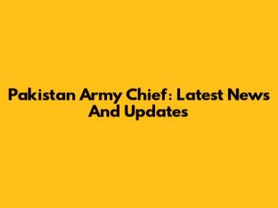 Pakistan Army Chief: Latest News And Updates