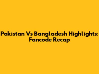 Pakistan Vs Bangladesh Highlights: Fancode Recap