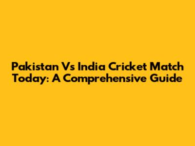 Pakistan Vs India Cricket Match Today: A Comprehensive Guide