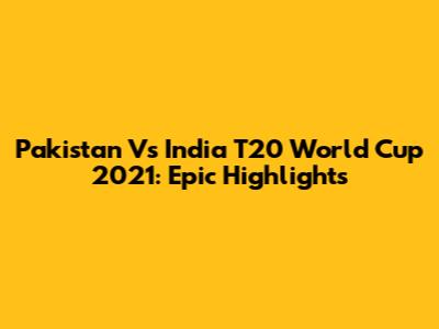 Pakistan Vs India T20 World Cup 2021: Epic Highlights