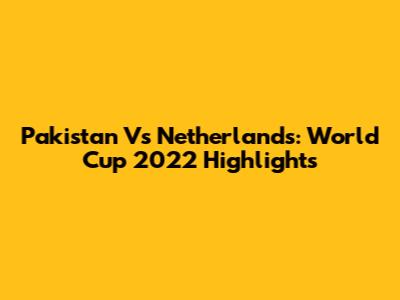 Pakistan Vs Netherlands: World Cup 2022 Highlights