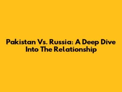 Pakistan Vs. Russia: A Deep Dive Into The Relationship