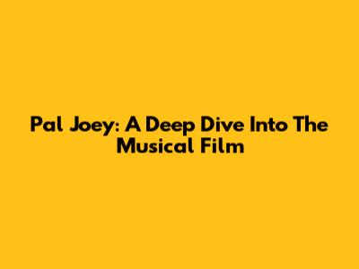 Pal Joey: A Deep Dive Into The Musical Film