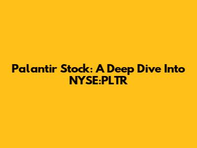 Palantir Stock: A Deep Dive Into NYSE:PLTR