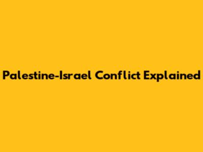 Palestine-Israel Conflict Explained