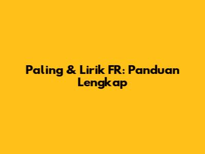 Paling & Lirik FR: Panduan Lengkap