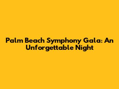 Palm Beach Symphony Gala: An Unforgettable Night