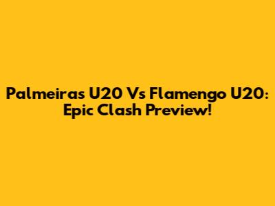 Palmeiras U20 Vs Flamengo U20: Epic Clash Preview!