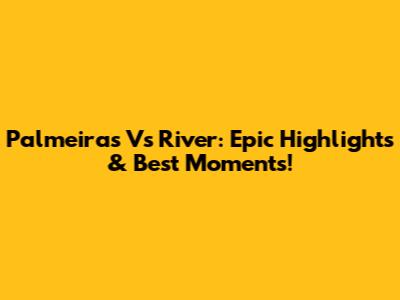 Palmeiras Vs River: Epic Highlights & Best Moments!