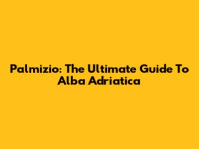 Palmizio: The Ultimate Guide To Alba Adriatica