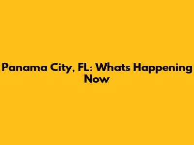 Panama City, FL: What's Happening Now