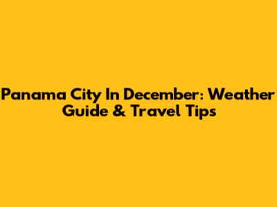 Panama City In December: Weather Guide & Travel Tips