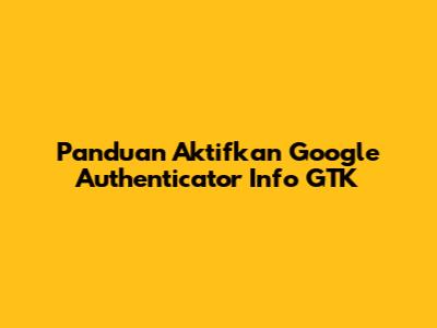 Panduan Aktifkan Google Authenticator Info GTK