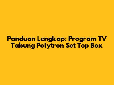 Panduan Lengkap: Program TV Tabung Polytron Set Top Box