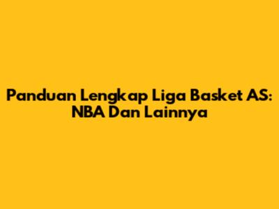 Panduan Lengkap Liga Basket AS: NBA Dan Lainnya