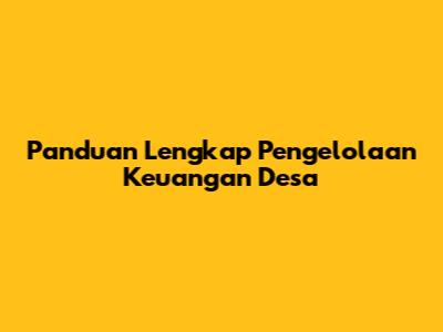 Panduan Lengkap Pengelolaan Keuangan Desa