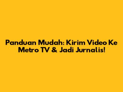 Panduan Mudah: Kirim Video Ke Metro TV & Jadi Jurnalis!