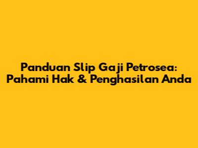 Panduan Slip Gaji Petrosea: Pahami Hak & Penghasilan Anda