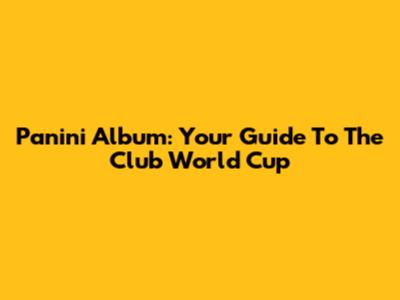 Panini Album: Your Guide To The Club World Cup