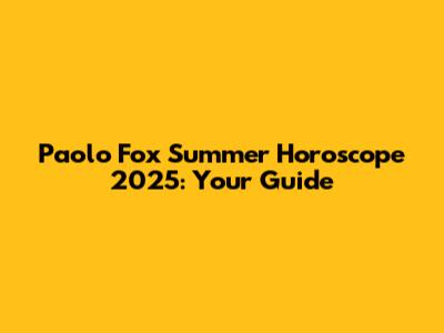 Paolo Fox Summer Horoscope 2025: Your Guide