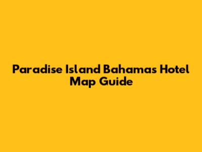 Paradise Island Bahamas Hotel Map Guide