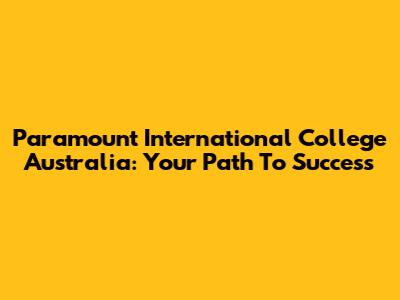 Paramount International College Australia: Your Path To Success