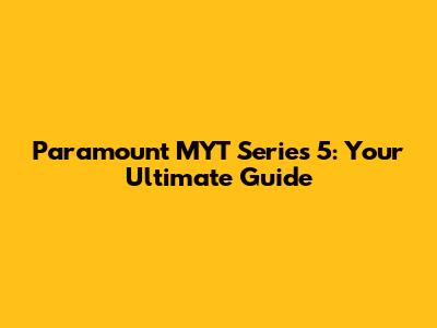 Paramount MYT Series 5: Your Ultimate Guide
