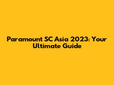 Paramount SC Asia 2023: Your Ultimate Guide