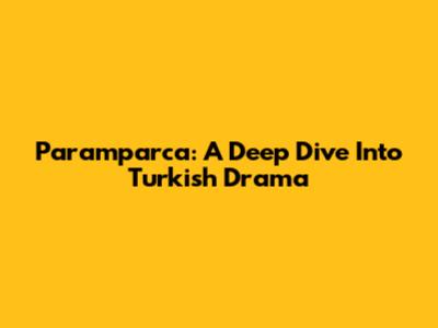 Paramparca: A Deep Dive Into Turkish Drama