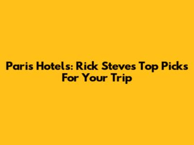 Paris Hotels: Rick Steves' Top Picks For Your Trip