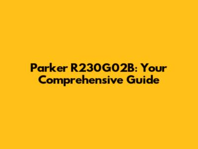 Parker R230G02B: Your Comprehensive Guide