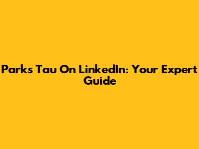 Parks Tau On LinkedIn: Your Expert Guide