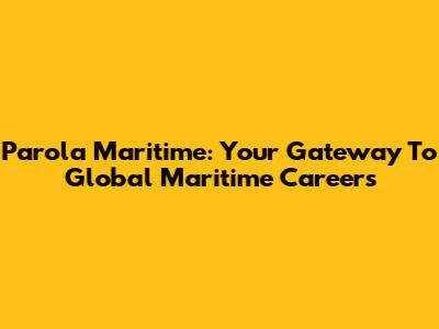 Parola Maritime: Your Gateway To Global Maritime Careers