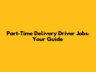 Part-Time Delivery Driver Jobs: Your Guide