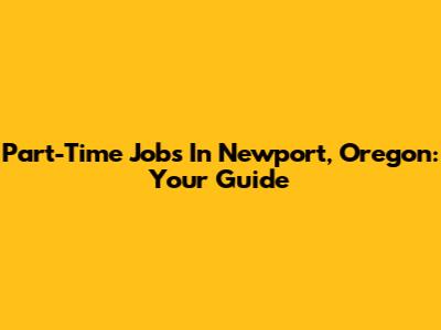 Part-Time Jobs In Newport, Oregon: Your Guide