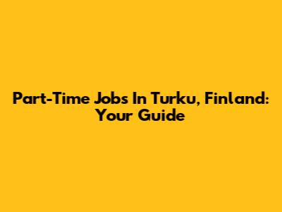 Part-Time Jobs In Turku, Finland: Your Guide